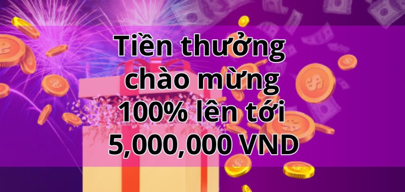 Tiền thưởng chào mừng 100% lên tới 5,000,000 VND